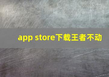 app store下载王者不动